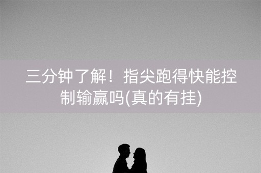 三分钟了解！指尖跑得快能控制输赢吗(真的有挂)
