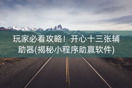 玩家必看攻略！开心十三张辅助器(揭秘小程序助赢软件)