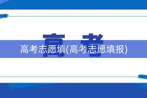 高考志愿填(高考志愿填报)