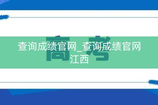 查询成绩官网_查询成绩官网江西