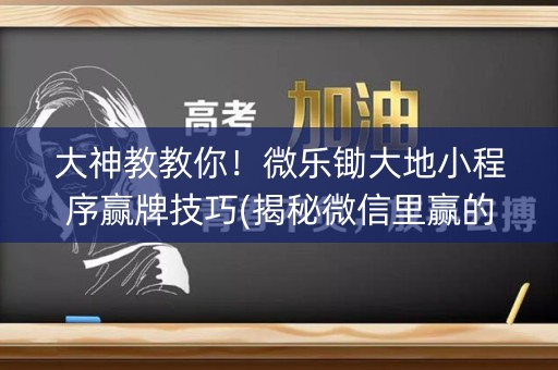 大神教教你！微乐锄大地小程序赢牌技巧(揭秘微信里赢的诀窍)
