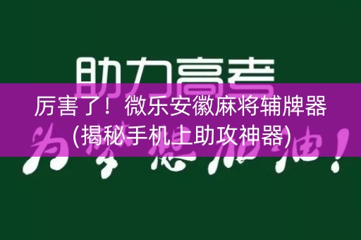 厉害了！微乐安徽麻将辅牌器(揭秘手机上助攻神器)