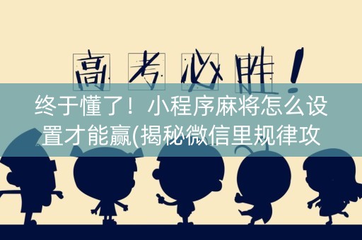 终于懂了！小程序麻将怎么设置才能赢(揭秘微信里规律攻略)