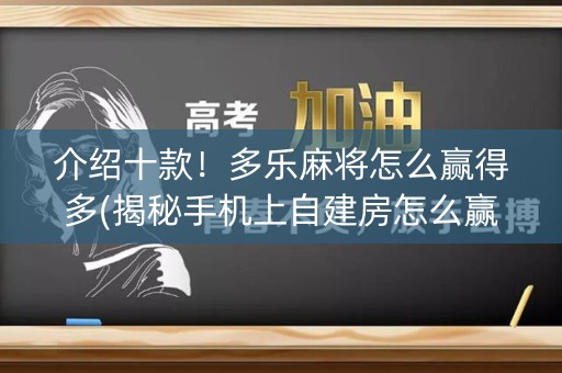 介绍十款！多乐麻将怎么赢得多(揭秘手机上自建房怎么赢)