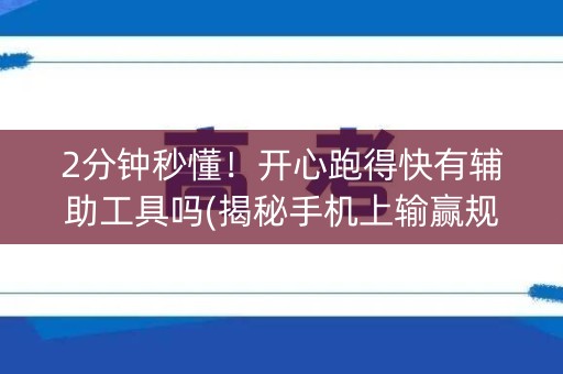 2分钟秒懂！开心跑得快有辅助工具吗(揭秘手机上输赢规律)