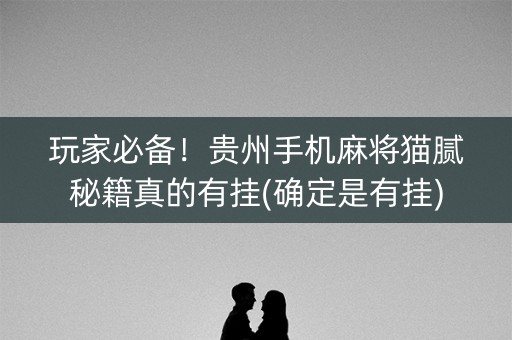 玩家必备！贵州手机麻将猫腻秘籍真的有挂(确定是有挂)