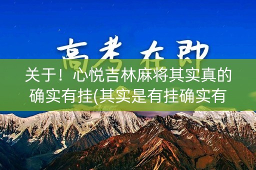 关于！心悦吉林麻将其实真的确实有挂(其实是有挂确实有挂)