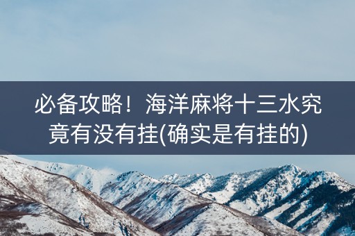 必备攻略！海洋麻将十三水究竟有没有挂(确实是有挂的)