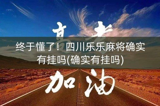 终于懂了！四川乐乐麻将确实有挂吗(确实有挂吗)