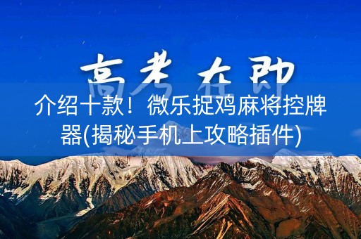 介绍十款！微乐捉鸡麻将控牌器(揭秘手机上攻略插件)