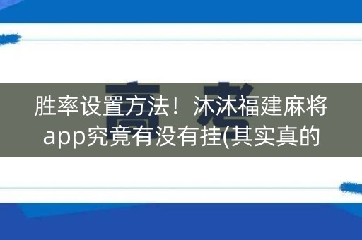 胜率设置方法！沐沐福建麻将app究竟有没有挂(其实真的有挂)