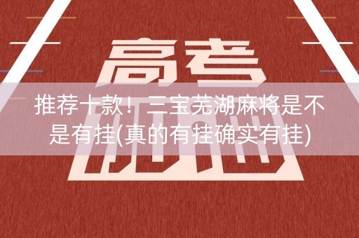 推荐十款！三宝芜湖麻将是不是有挂(真的有挂确实有挂)