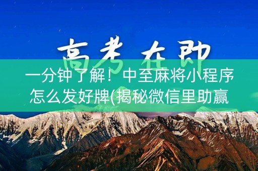 一分钟了解！中至麻将小程序怎么发好牌(揭秘微信里助赢神器)