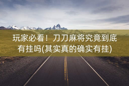 玩家必看！刀刀麻将究竟到底有挂吗(其实真的确实有挂)