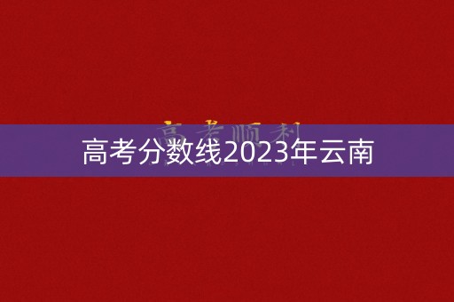 高考分数线2023年云南
