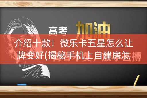 介绍十款！微乐卡五星怎么让牌变好(揭秘手机上自建房怎么赢)
