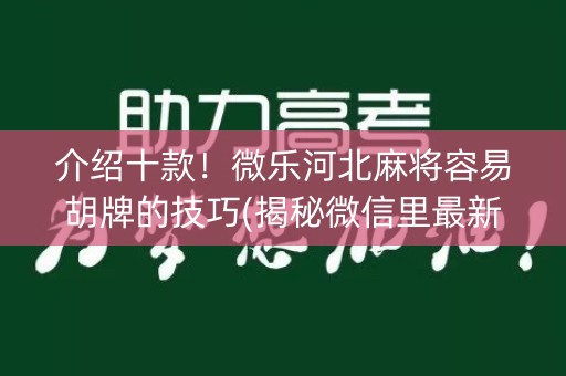 介绍十款！微乐河北麻将容易胡牌的技巧(揭秘微信里最新神器下载)