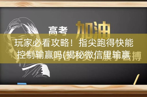 玩家必看攻略！指尖跑得快能控制输赢吗(揭秘微信里输赢规律)