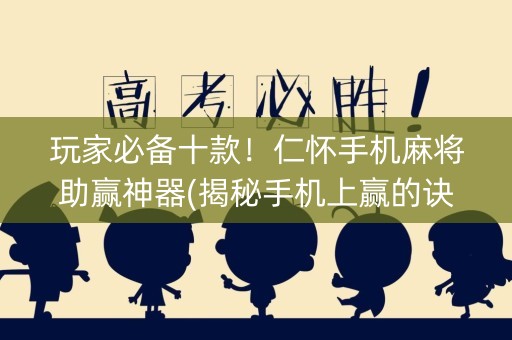 玩家必备十款！仁怀手机麻将助赢神器(揭秘手机上赢的诀窍)