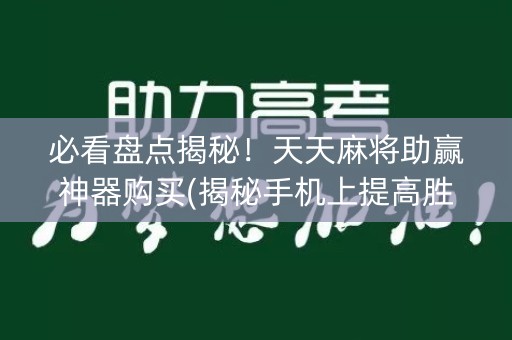 必看盘点揭秘！天天麻将助赢神器购买(揭秘手机上提高胜率)
