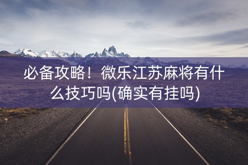 必备攻略！微乐江苏麻将有什么技巧吗(确实有挂吗)