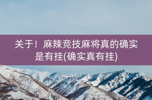 关于！麻辣竞技麻将真的确实是有挂(确实真有挂)