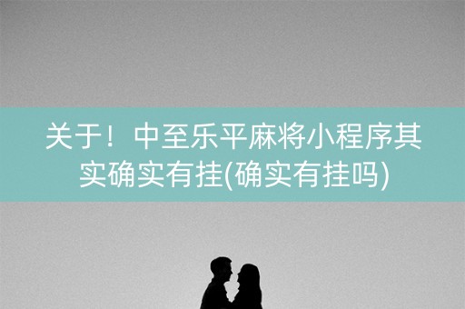 关于！中至乐平麻将小程序其实确实有挂(确实有挂吗)
