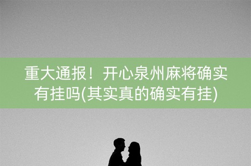 重大通报！开心泉州麻将确实有挂吗(其实真的确实有挂)