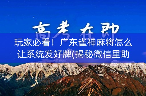玩家必看！广东雀神麻将怎么让系统发好牌(揭秘微信里助手软件)