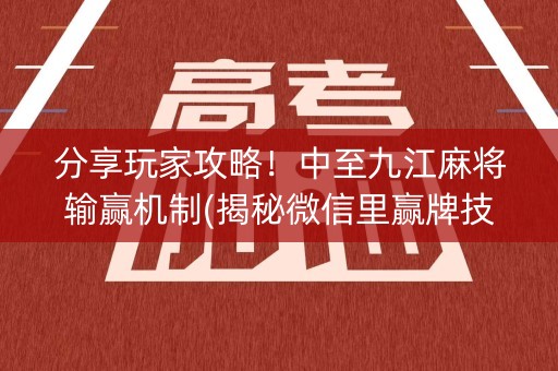 分享玩家攻略！中至九江麻将输赢机制(揭秘微信里赢牌技巧)