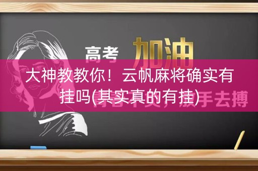 大神教教你！云帆麻将确实有挂吗(其实真的有挂)