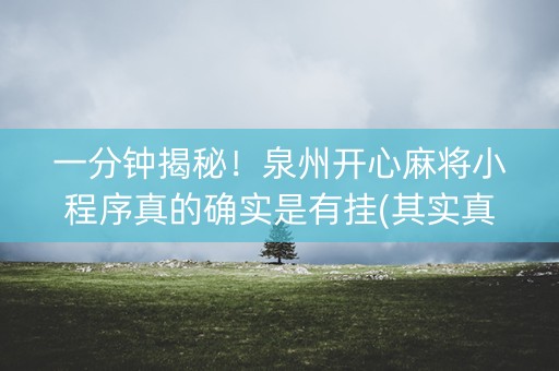 一分钟揭秘！泉州开心麻将小程序真的确实是有挂(其实真的有挂)