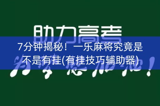 7分钟揭秘！一乐麻将究竟是不是有挂(有挂技巧辅助器)