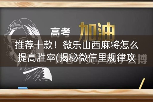 推荐十款！微乐山西麻将怎么提高胜率(揭秘微信里规律攻略)