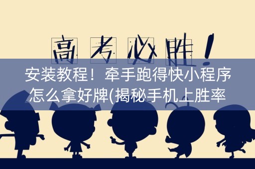 安装教程！牵手跑得快小程序怎么拿好牌(揭秘手机上胜率到哪调)