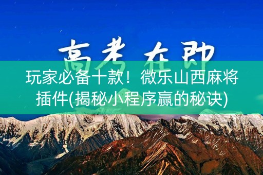 玩家必备十款！微乐山西麻将插件(揭秘小程序赢的秘诀)