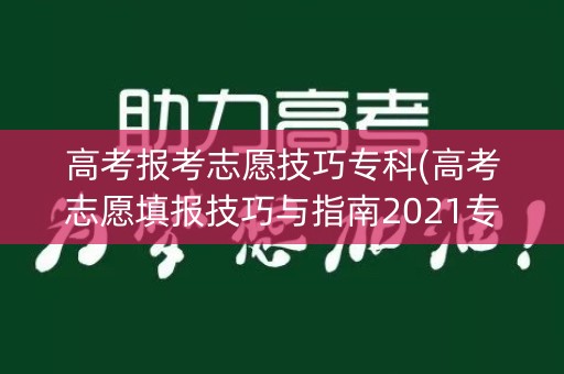 高考报考志愿技巧专科(高考志愿填报技巧与指南2021专科)