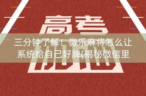 三分钟了解！微乐麻将怎么让系统给自己好牌(揭秘微信里胡牌技巧)