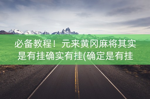 必备教程！元来黄冈麻将其实是有挂确实有挂(确定是有挂)