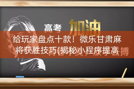 给玩家盘点十款！微乐甘肃麻将获胜技巧(揭秘小程序提高胜率)