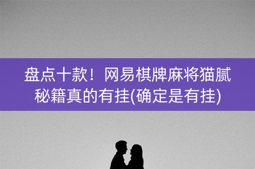 盘点十款！网易棋牌麻将猫腻秘籍真的有挂(确定是有挂)