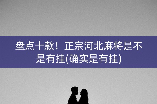 盘点十款！正宗河北麻将是不是有挂(确实是有挂)