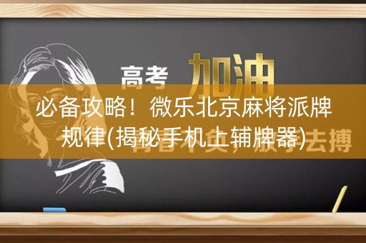 必备攻略！微乐北京麻将派牌规律(揭秘手机上辅牌器)