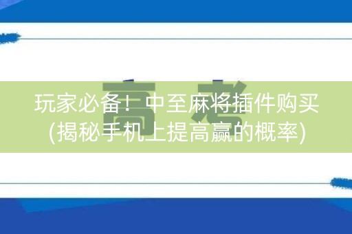 玩家必备！中至麻将插件购买(揭秘手机上提高赢的概率)