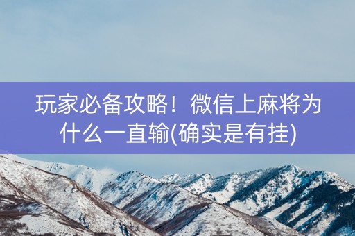 玩家必备攻略！微信上麻将为什么一直输(确实是有挂)