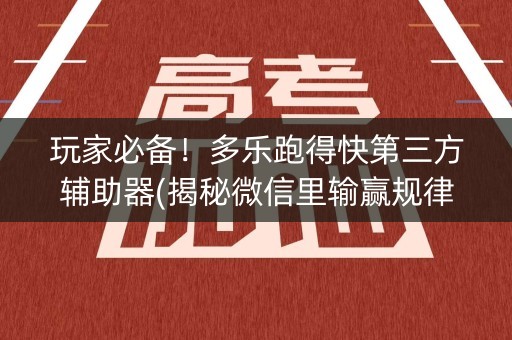 玩家必备！多乐跑得快第三方辅助器(揭秘微信里输赢规律)