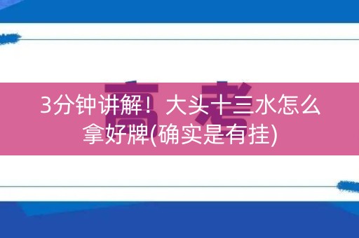 3分钟讲解！大头十三水怎么拿好牌(确实是有挂)