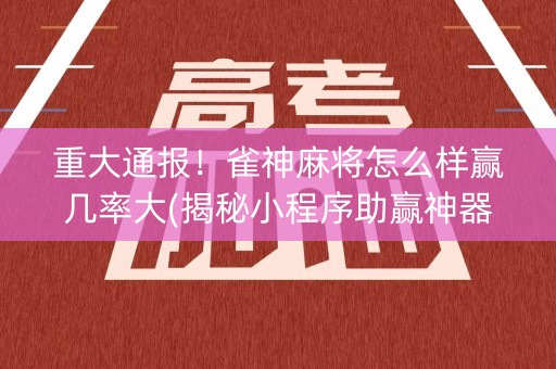 重大通报！雀神麻将怎么样赢几率大(揭秘小程序助赢神器)