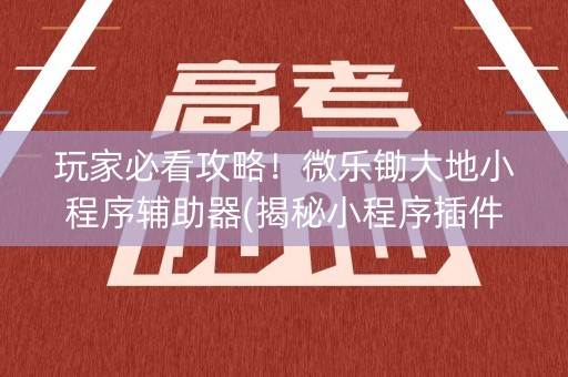 玩家必看攻略！微乐锄大地小程序辅助器(揭秘小程序插件免费)