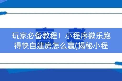 玩家必备教程！小程序微乐跑得快自建房怎么赢(揭秘小程序怎么容易赢)